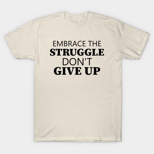 Embrace The Struggle Don't Give Up T-Shirt by Texevod